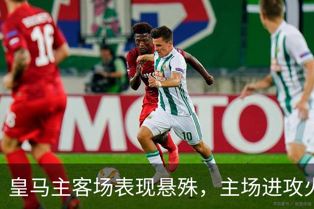 皇马主客场表现悬殊，主场进攻火力强劲